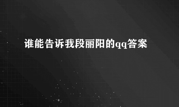 谁能告诉我段丽阳的qq答案