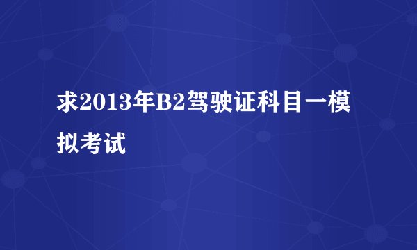 求2013年B2驾驶证科目一模拟考试