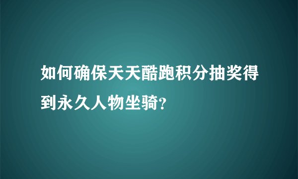 如何确保天天酷跑积分抽奖得到永久人物坐骑？
