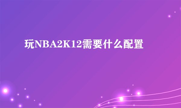 玩NBA2K12需要什么配置