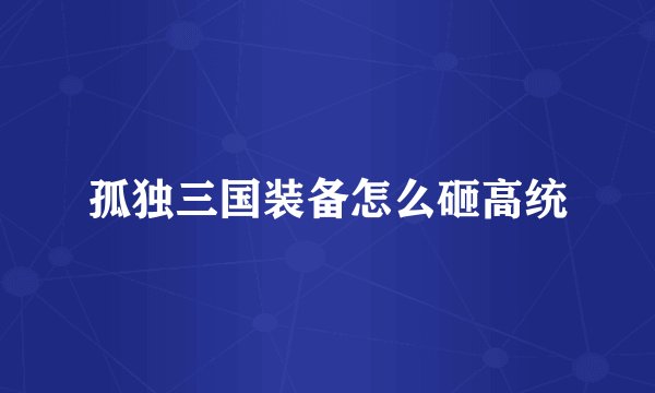 孤独三国装备怎么砸高统