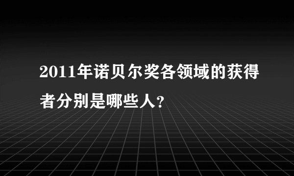 2011年诺贝尔奖各领域的获得者分别是哪些人？