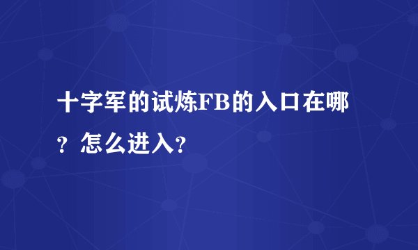 十字军的试炼FB的入口在哪？怎么进入？