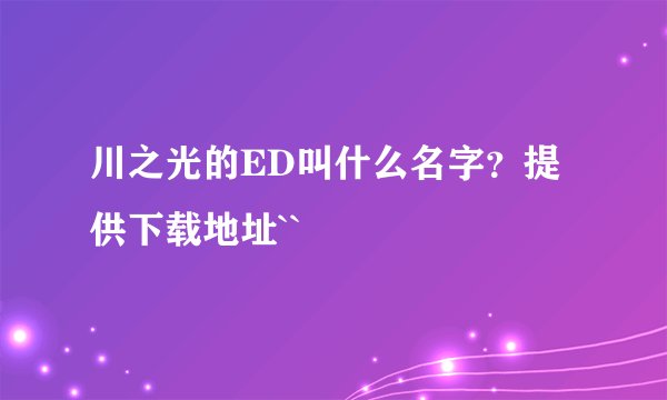 川之光的ED叫什么名字？提供下载地址``