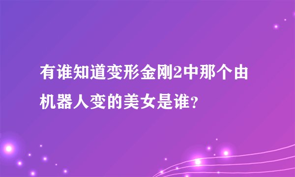 有谁知道变形金刚2中那个由机器人变的美女是谁？