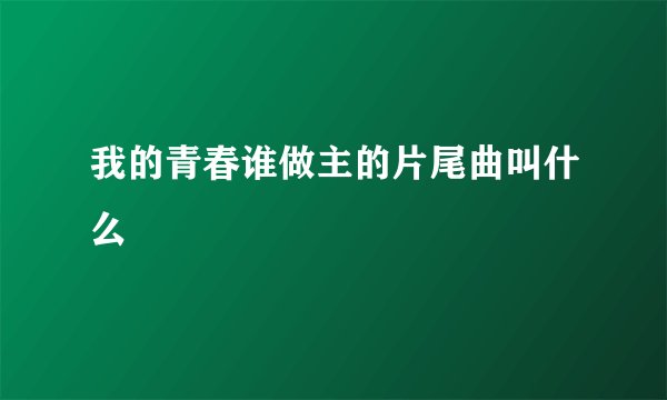 我的青春谁做主的片尾曲叫什么