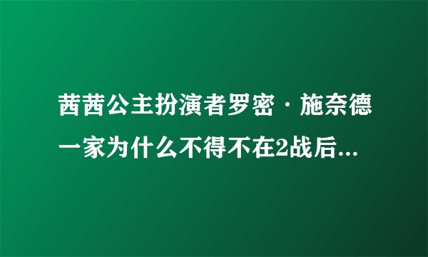 茜茜公主扮演者罗密·施奈德一家为什么不得不在2战后回到德国？