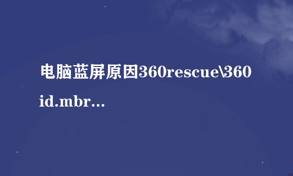 电脑蓝屏原因360rescue\360id.mbr 怎么处理？
