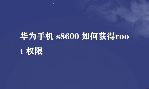 华为手机 s8600 如何获得root 权限