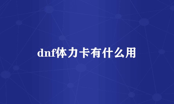 dnf体力卡有什么用