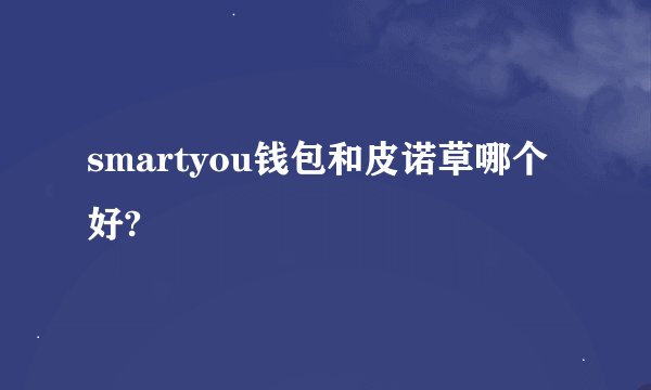 smartyou钱包和皮诺草哪个好?