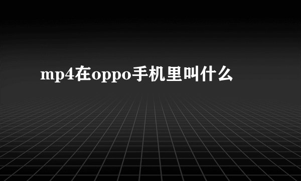 mp4在oppo手机里叫什么