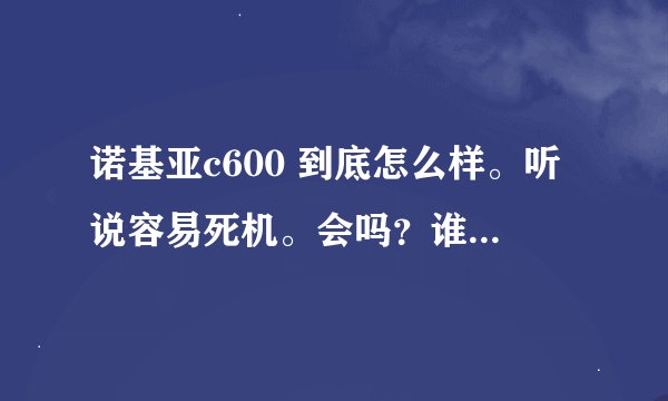 诺基亚c600 到底怎么样。听说容易死机。会吗？谁能给我介绍一下。到底好不好、