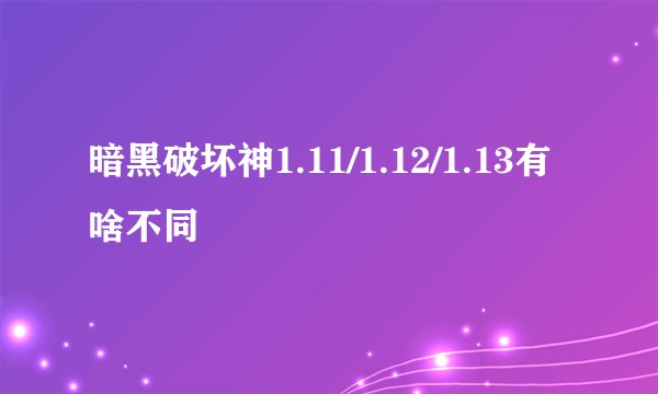 暗黑破坏神1.11/1.12/1.13有啥不同