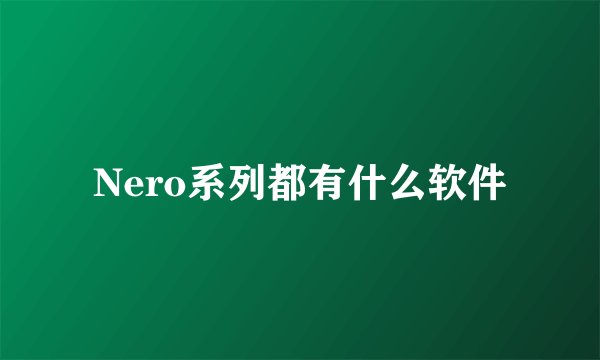 Nero系列都有什么软件