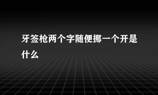牙签枪两个字随便挪一个开是什么
