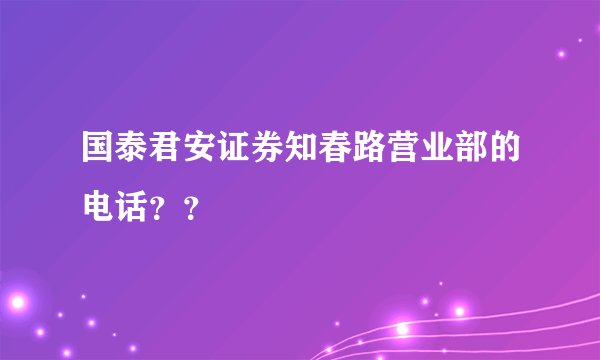 国泰君安证券知春路营业部的电话？？