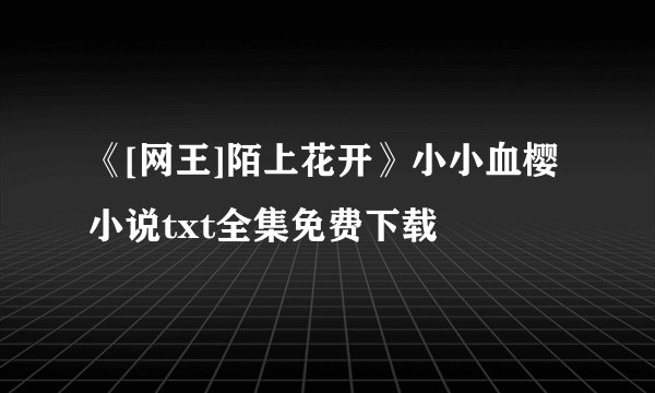 《[网王]陌上花开》小小血樱小说txt全集免费下载