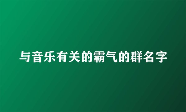 与音乐有关的霸气的群名字