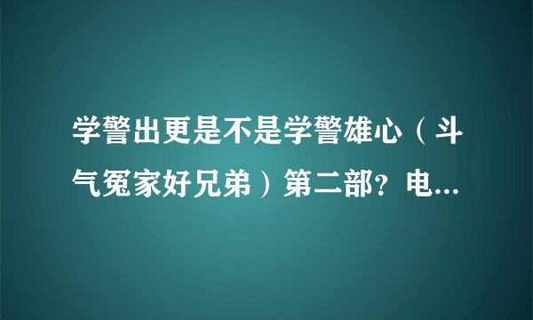 学警出更是不是学警雄心（斗气冤家好兄弟）第二部？电视上怎么显示第三部？