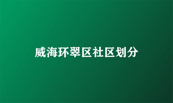 威海环翠区社区划分