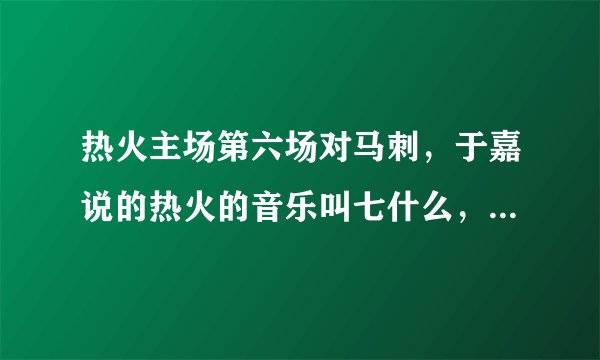 热火主场第六场对马刺，于嘉说的热火的音乐叫七什么，说是热火起势的音乐