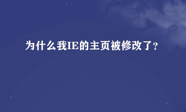 为什么我IE的主页被修改了？