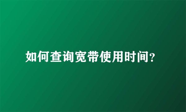 如何查询宽带使用时间？