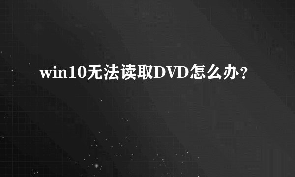win10无法读取DVD怎么办？