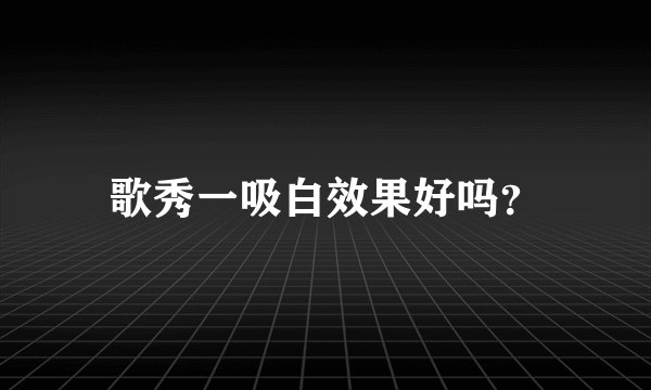 歌秀一吸白效果好吗？