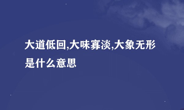大道低回,大味寡淡,大象无形是什么意思
