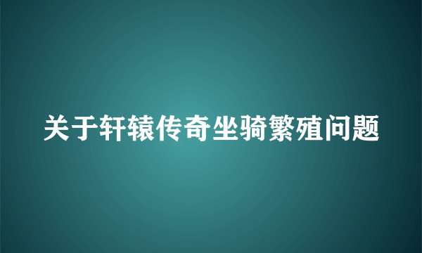 关于轩辕传奇坐骑繁殖问题