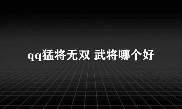 qq猛将无双 武将哪个好