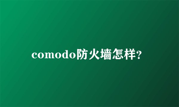comodo防火墙怎样？