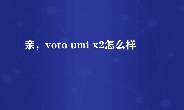 亲，voto umi x2怎么样