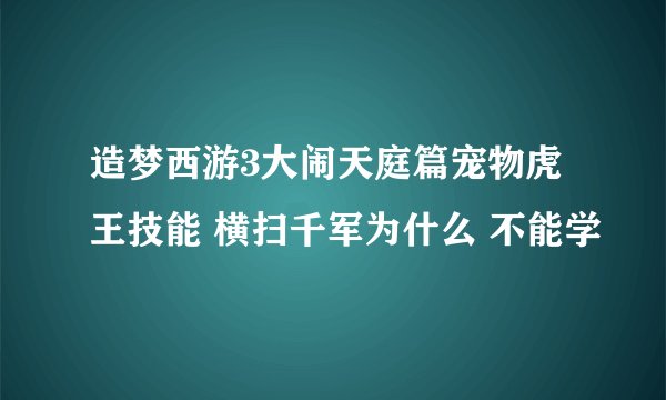 造梦西游3大闹天庭篇宠物虎王技能 横扫千军为什么 不能学
