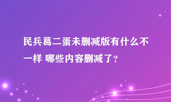 民兵葛二蛋未删减版有什么不一样 哪些内容删减了？
