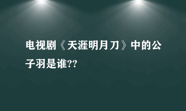 电视剧《天涯明月刀》中的公子羽是谁??