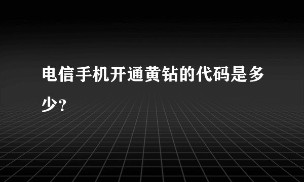 电信手机开通黄钻的代码是多少？