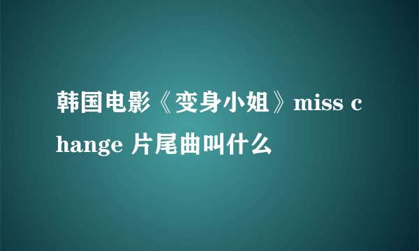 韩国电影《变身小姐》miss change 片尾曲叫什么