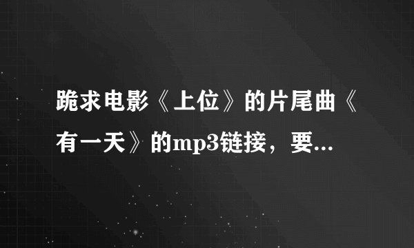跪求电影《上位》的片尾曲《有一天》的mp3链接，要能设置成QQ空间背景音乐的，非常感谢啦！