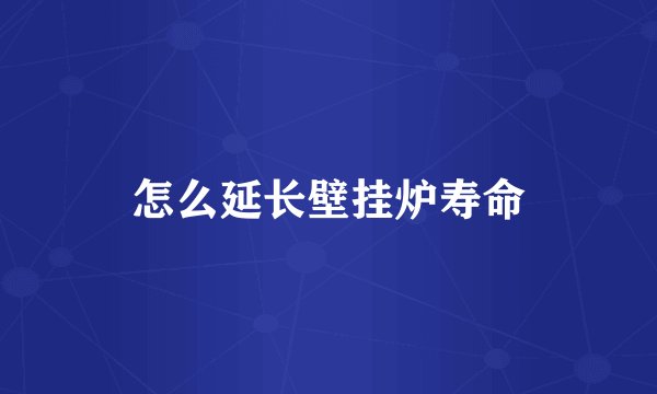 怎么延长壁挂炉寿命