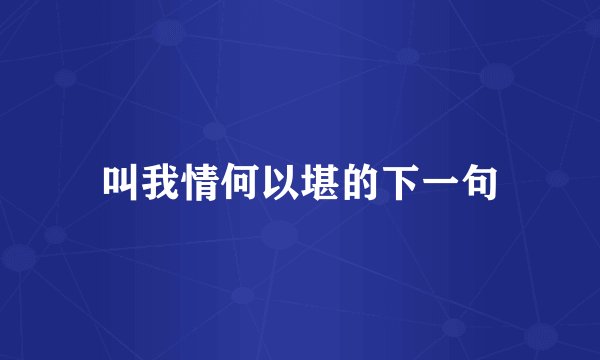 叫我情何以堪的下一句