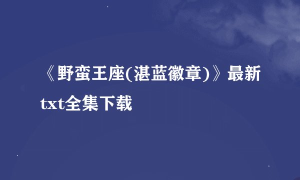 《野蛮王座(湛蓝徽章)》最新txt全集下载