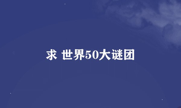 求 世界50大谜团