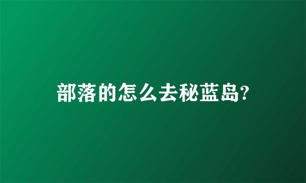部落的怎么去秘蓝岛?
