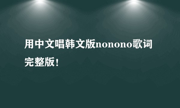 用中文唱韩文版nonono歌词完整版！