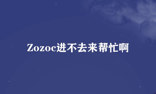 Zozoc进不去来帮忙啊