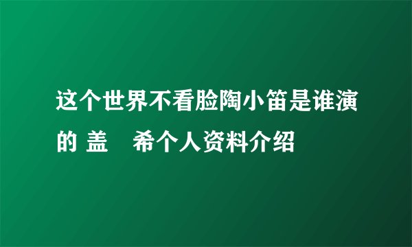 这个世界不看脸陶小笛是谁演的 盖玥希个人资料介绍