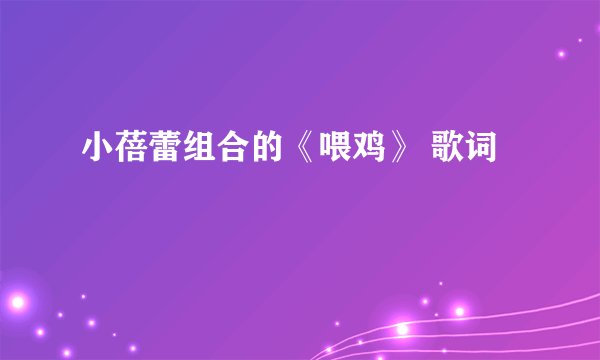 小蓓蕾组合的《喂鸡》 歌词